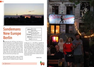 90 BERLINSIGHTS BERLINSIGHTS 91
DO DO
Sandemans
New Europe
Berlin
Spanning two and a half hours, this free tour is
an ideal introduction to a city defined by its diverse
history. Led by guides who, as ardent volunteers,
share a true passion for the past,the tour navigates
through three distinct phases of Berlin’s history.
The Prussian Empire, and the noble reign of the
Hohenzollerns; the tragedies that unfurled under
Hitler’s Nazis, and more recently, the brutal clash
between the East and the West during The Cold
War, from which the city still bears scars.
Facts are plentiful, but there is rarely a moment
that you feel overwhelmed with information. The
guides are here to celebrate the past as opposed
Mon-Sun 10:00,
11:00,14:00, 16:00Hours
Brandenburger Tor
Price
Transport
www.newberlintours.com
Address
Website
Free Admission
Pariser Platz
Berlin-Mitte
S2, S25, U55, S7, S75, U12
to drown you in it – and walking is arguably the
most efficient way to gain an unimpeded view of
the top sights. Enjoy classics like the Brandenburg
Gate and the Berlin Wall, or snap photos along the
1920s Cabaret Mile or beneathTheTVTower,where
the tour reaches its conclusion. Prepare yourself
though: a city with such drastic seasonal extremes
means a quick glance at the forecast beforehand
would be well advised.Book in advance if you want
to guarantee a spot.
			Isabella Taylor
 