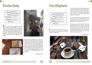 BERLINSIGHTS BERLINSIGHTS110
EAT
110
For all of the fruit and veggie freaks out
there, in places other than Berlin, it is usually
difficult to find a place to grab a bite that has
one thing on their menu that you can eat.But
don’t fear: Burrito Baby, a hidden treasure in
Neukölln, is a Mexican restaurant where the
menu is devoted entirely to vegetarians and
vegans.
Everything from their delicious smoky vege-
table tacos to their golden tofu burritos can
make even the most enthusiastic carnivore’s
mouth water. The menu stays under 10€,
which is on the more pricey end of the Berlin
burrito joint spectrum,but it is well worth the
few extra euros for how delicious their burri-
tos are. Carnivores beware, though: you may
never look at a meat-filled burrito the same
way again.
Chandler Pacheco
BurritoBaby
Tues- Thurs 17:00-22:00
Fri- Sun 15:00-22:30
Hours
Pflügerstraße 11,
12047 Berlin-Neukölln
Hermannstraße U8
Price
Transport
www.burritobaby.de
Address
Website
€€
111111
EAT
The rustic café of Five Elephant is a warm and
welcoming place, enticing you to relax and enjoy
their freshly roasted coffee.
FiveElephant As a third-wave coffee shop, Five Elephant roasts
all of their coffee beans from all around the world,
coming from Kenya and Ethiopia to Guatemala
and El Salvador. The deliciously brewed coffee
starts at 2€ a cup, and it is some of the smoothest
coffee you’ll find in Berlin.
If you sit on their porch-like outdoor eating space
you’ll feel as if you’re at home relaxing on a lazy
Sunday afternoon.Five Elephant is a great place to
get lost in your own world of relaxation.
The Baristas are more than willing to share their
knowledge about how they roast their beans and
where their beans are harvested. So pick their
brains while sipping on your coffee and you will
not be disappointed.Also,be sure to grab a pound
of dark roast Ethiopian beans on your way out for
€11,40, it’s worth every penny.
Chandler Pacheco
Mon-Fri 08:30-19:00
Sat-Sun 10:00-19:00
Hours
Reichenbergerstraße 101,
10999 Berlin-Neukölln
Hermannplatz U7, U8
Price
Transport
www.fiveelephant.com
Address
Website
€€
 