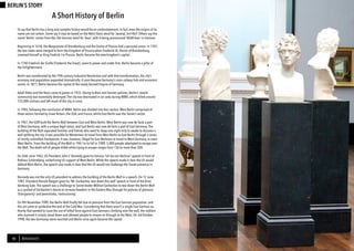 BERLINSIGHTS 1110 BERLINSIGHTS
BERLIN’S STORY
To say that Berlin has a long and complex history would be an understatement. In fact, even the origins of its
name are not certain. Some say it may be based on the West Slavic word for ‘swamp’, birl-lbirl. Others say the
name ‘Berlin’ comes from Bär, the German word for ‘bear’, with it being pronounced ‘BEAR-lean’ in German.
Beginning in 1618, the Margraviate of Brandenburg and the Duchy of Prussia had a personal union. In 1701,
the two states were merged to form the Kingdom of Prussia when Frederick III, Elector of Brandenburg,
crowned himself as King Fredrick I in Prussia. Berlin became the new kingdom’s capital.
In 1740 Friedrich der Große (Frederick the Great), came to power and under him, Berlin became a pillar of
the Enlightenment.
Berlin was transformed by the 19th century Industrial Revolution and with that transformation, the city’s
economy and population expanded dramatically. It soon became Germany’s main railway hub and economic
centre. In 1871, Berlin became the capital of the newly formed Empire of Germany.
Adolf Hitler and the Nazis came to power in 1933. Owing to their anti-Semitic policies, Berlin’s Jewish
community was essentially destroyed.The city was decimated in air raids during WWII, which killed around
125,000 civilians and left much of the city in ruins.
In 1945, following the conclusion of WWII, Berlin was divided into four sectors.West Berlin comprised of
three sectors formed by Great Britain, the USA, and France, whilst East Berlin was the Soviet’s sector.
In 1961, the GDR built the Berlin Wall between East and West Berlin.West Berlin was now de facto a part
of West Germany, with a unique legal status, and East Berlin was now de facto a part of East Germany.The
building of the Wall separated families and friends who went to sleep one night only to awake to discover a
wall splitting the city. It was possible for Westerners to travel from West Berlin to East Berlin through a series
of strictly controlled checkpoints. It was, however, illegal for East Berliners to travel to West Germany, or even
West Berlin. From the building of the Wall in 1961 to its fall in 1989, 5,000 people attempted to escape over
the Wall.The death toll of people killed while trying to escape ranges from 136 to more than 200.
On 26th June 1963, US President John F. Kennedy gave his famous ‘Ich bin ein Berliner’ speech in front of
Rathaus Schöneberg, underlining US support of West Berlin.While the speech made it clear the US would
defend West Berlin, the speech also made it clear that the US would not challenge the Soviet presence in
Germany.
Kennedy was not the only US president to address the building of the Berlin Wall in a speech. On 12 June
1987, President Ronald Reagan gave his ‘Mr. Gorbachev, tear down this wall’ speech in front of the Bran-
denburg Gate.The speech was a challenge to Soviet leader Mikhail Gorbachev to tear down the Berlin Wall
as a symbol of Gorbachev’s desire to increase freedom in the Eastern Bloc through his policies of glasnost,
‘transparency’ and perestroika, ‘restructuring’.
On 9th November 1989, the Berlin Wall finally fell due to pressure from the East German population, and
this act came to symbolize the end of the Cold War. Considering that there wasn’t a single East German au-
thority that wanted to issue the use of lethal force against East Germans climbing over the wall, the soldiers
who manned it simply stood down and allowed people to stream on through to the West. On 3rd October
1990, the two Germanys were reunited and Berlin once again became the capital.
A Short History of Berlin
 