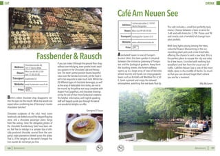 BERLINSIGHTS BERLINSIGHTS120
EAT
120
Berlin’s oldest chocolate shop disappoints nei-
ther the eyes nor the mouth.What else would one
expect when combining two of Germany’s master
chocolatier families?
Chocolate sculptures of the city’s most iconic
landmarks are dotted around the elegant flagship
store, and a chocolate passenger plane hangs
from the ceiling. Once the obligatory photos of
the chocolate Brandenburg Gate have been tak-
en, feel free to indulge in a sampler box of ethi-
cally produced chocolate sourced from the com-
pany’s eight plantations dotted across the globe.
That is, if the delights of the world’s longest Pra-
line counter do not tempt you first.
If you can make it through the ground floor shop
without overindulging, even greater treats await
you upstairs in the Chocolate Café and Restau-
rant.The store’s prime position boasts beautiful
views over the Gendarmenmarkt, yet the food it-
self is too exquisite to take much note.Whilst the
20 different types of chocolate beverages, as well
as the array of delectable mini tortes, are not to
be missed, try the yellow root soup complete with
dragon fruit, grapefruit, and chocolate shavings
on top for one of their more fantastical creations.
The helpful, informative, and English-speaking
staff will happily guide you through the weird
and wonderful delights on offer.
Georgina D’Souza
Fassbender&Rausch
Mon-Sat 08:00-22:00
Sun 11:00-20:00
Hours
Charlottenstraße 60,
10117 Berlin-Mitte
Stadtmitte U2
Price
Transport
www.fassbender-rausch.de
Address
Website
€€€
121
DRINK
121
DRINK
Asecluded haven in one of Europe’s
busiest cities, this beer garden is situated
between the immense greenery of Tiergar-
ten and the Zoological gardens. Away from
the bustling streets, the forest walkway
opens up to a large array of rows of benches
where tourists and locals can enjoy popular
beers such as Kristall and Weißbier for 4,50
€. Grab a pretzel and enjoy the relaxed
atmosphere, watching the row boats float by.
CaféAmNeuenSee
The café includes a small but perfectly tasty
menu. Choose between a beer or wine for
3-6€ and soft drinks for 2,70€. Pizzas cost 9€
and snacks cost a handeful of change from
your pockets.
With fairy lights strung among the trees,
colourful flowers blossoming in the sur-
rounding plant pots and a tree-lined lake,
offering the chance to rent a row boat, this is
the perfect place to escape the city and relax
for a few hours. Encircled with nothing but
woodland and free from the usual roar of
traffic, Café Am Neuen See is one of the most
idyllic spots in the middle of Berlin. So much
so that you can almost forget that’s where
you are for a moment.
Ally McLaren
Mon-Sun 09:00-24:00Hours
Lichtensteinallee 2, 10787
Berlin-Tiergarten
Zoologischer Garten U12
Price
Transport
www.cafeamneuensee.de
Address
Website
€€
 