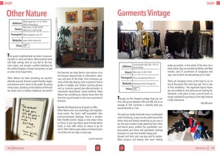 SHOP
172 BERLINSIGHTS
This quaint neighborhood sex shop is unassum-
ing both in name and décor. White-washed walls
and high ceilings lend an airy feel to the two-
room space, and provide a perfect backdrop for
the colorful displays of books and posters, as well
as some more risqué items.
Other Nature has been providing sex positive,
ethically sourced, feminist, queer-friendly, vegan,
and woman-centric items to the public for going
onfouryears.Buildingonthetraditionof feminist
sex shops such as Seattle’s Babeland, the world’s
first feminist sex shop, Berlin’s own version in an
all-inclusive treasure-trove of information, advo-
cacy, and tools of the trade. From humorous po-
sition-of-the-day playing cards to practical how-to
guides to badges and stickers sporting phrases
such as ‘unicorns against trans-discrimination’ or
‘sexistische kackscheisse’ (sexist bullshit), Other
Nature has something to interest those from the
first time casual browser to the most seasoned of
kinksters.
Besides the dizzying array of goods on offer,
Other Nature also runs workshops and neighbor-
hood events. The store’s staff exemplifies their
community-based ideology; they’re a wonder-
fully friendly bunch, happy to chat about items
on hand, to give tips about queer-friendly Berlin
clubs, or even offer advice on where to go for
lunch. Other Nature goes above and beyond your
run-of-the-mill sex shop in every way.
Lauren Lamson
OtherNature
Mon-Tues 12:00-18:00
Wed-Sat 12:00-20:00Hours
Mehringdamm 79, D-10965
Berlin-Kreuzberg
Mehringdamm U6, U7
Price
Transport
www.other-nature.de
Address
Website
€€
BERLINSIGHTS 173
SHOP
GarmentsVintage
Mon-Sat 12:00-19:00Hours
Linienstraße 204-205, 10119
Berlin-Mitte
Rosa-Luxemburg-Platz U2
Price
Transport
www.garments-vintage.de
Address
Website
Though not the cheapest vintage shop you can
find, with prices between 20€ and 40€ and at an
average of 35€, Garments is certainly what you
would describe as ‘cool’.
The walls are neatly lined with colour-coordinated
racks of clothing, so you can do a walk around the
entire shop and browse everything as you pass it
by. One rack contains funky patterned blue shirts
and denim jeans, another has psychedelic rain-
bow jackets and shorts and sportswear clashing
furiously in a row, from another hangs pink
blouses and shirts and crop tops and fur jackets.
Black jumpers and dresses and mesh netting
make up another. In the centre of the store sits a
black plastic dog surrounded by Adidas and Nike
trainers, and an assortment of sunglasses and
caps, one of which sits decoratively on its head.
There are changing rooms at the back to try on
any of the pieces that catch your eye. You’re sure
to find something - the organised layout means
you are unlikely to miss what you are looking for.
Garments is the place to buy a one-off piece no
longer available for purchase on the high street at
a high street price.
Ally McLaren
€€
 