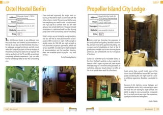 178 BERLINSIGHTS
SLEEP
This GDR-themed hostel is very different from
the usual cheap and cheerful accommodation in
the city.As you step over the threshold,the colour-
ful wallpaper, vintage furnishings, and old-school
radios will catapult you back in time to the days of
thecommunistregime.Ostelaimstoreplicatethe
interior aesthetics of the 70s and 80s,providing a
completely authentic experience – you can even
borrow GDR-design bikes to tour the surrounding
area.
OstelHostelBerlin
Clean and well organised, the bright block co-
louring of the exterior walls is continued with the
colour scheme inside.The communal kitchen area
has everything you need to cook a simple meal,
and if you opt for a ‘comfort’ room you will even
get your own private bathroom.The quiet relaxed
atmosphere is a welcome break from the thriving
party scene in the surrounding area of Kreuzberg.
Ostel’s visitors are not limited to young travellers,
and you will find as many businessmen as back-
packers.With no dorms in sight, it offers single or
double rooms for 28€-40€ per night, as well as
fully furnished six-person apartments, which will
set you back 80€.Considering the high standards
of accommodation and the excellent location,
these are incredible prices to pay for a trip back
in time.
Emily Brearley-Bayliss
24 Hour
Reception
Hours
Wriezener Karree 5, 10243
Berlin-Kreuzberg
Ostbahnhof S3, S5, S7, S75
Price
Transport
www.ostel.eu
Address
Website
€€
179
SLEEP
BERLINSIGHTS
Eclectic artist Lars Stroschen the proprietor of
this unique hotel and gallery, decided to turn his
flat,and later most of his apartment building,into
a proper work of inhabitable art. Each of the 30
guestrooms available has its own stunning theme
and music, and is filled with one-of-a-kind pieces
of furniture.
Guests can have their pick of available rooms, ei-
ther from the hotel’s website or when registering:
sleep in a lion’s cage or a prison cell, stare at your
reflected image in a mirrored ceiling and walls all
night long, take your beauty sleep in a coffin, or
live in an upside down world for a few hours.
PropellerIslandCityLodge
Surely pricier than a youth hostel, some of the
rooms are still affordable at around 80€ per night,
a deal considering this one night could be a once-
in-a-lifetime experience. Breakfast is available for
7€.
Because of dim lighting, narrow hallways, and
claustrophobic rooms, this is not exactly the place
for those who are looking for royal comforts. The
ability to adapt to new surroundings is required,
but it’s a small price to pay to get that mysterious,
spooky-but-dreamlike atmosphere.
Paolo Pidello
24 Hour Reception
Gallery: 8:00-12:00
Hours
Albrecht-Achilles-Straße 58,
10709 Berlin-Charlottenburg
Adenauerplatz U7
Price
Transport
www.propeller-island.de
Address
Website
€€€
 