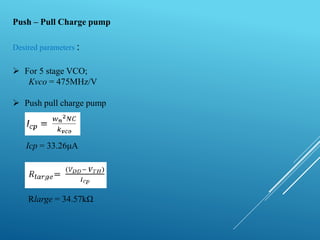 Push – Pull Charge pump
Desired parameters :
 For 5 stage VCO;
Kvco = 475MHz/V
 Push pull charge pump
Icp = 33.26μA
Rlarge = 34.57kΩ
 