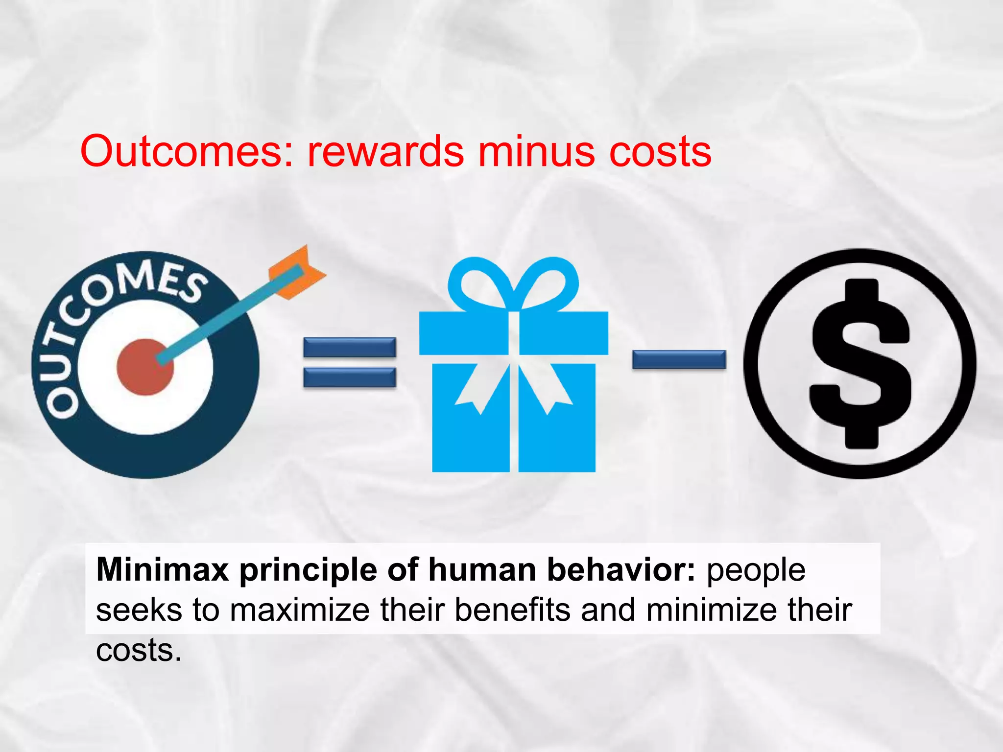 Outcomes: rewards minus costs
Minimax principle of human behavior: people
seeks to maximize their benefits and minimize their
costs.
 