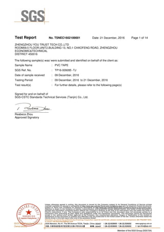 Test Report No. TSNEC1602189001 Date: 21 December, 2016 Page 1 of 14
ZHENGZHOU YOU TRUST TECH CO.,LTD
ROOM09,5 FLOOR,UNIT2,BUILDING 13, NO.1 CHAOFENG ROAD, ZHENGZHOU
ECONOMIC&TECHNICAL
DISTRICT 450016
The following sample(s) was/ were submitted and identified on behalf of the client as:
Sample Name : PVC TAPE
SGS Ref. No. : TP16-009285 -TJ
Date of sample received : 09 December, 2016
Testing Period : 09 December, 2016 to 21 December, 2016
Test result(s) : For further details, please refer to the following page(s)
Signed for and on behalf of
SGS-CSTC Standards Technical Services (Tianjin) Co., Ltd.
______________________
Reabeca Zhou
Approved Signatory
 