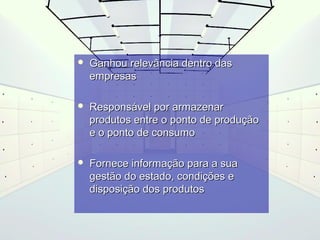  Ganhou rreelleevvâânncciiaa ddeennttrroo ddaass 
eemmpprreessaass 
 RReessppoonnssáávveell ppoorr aarrmmaazzeennaarr 
pprroodduuttooss eennttrree oo ppoonnttoo ddee pprroodduuççããoo 
ee oo ppoonnttoo ddee ccoonnssuummoo 
 FFoorrnneeccee iinnffoorrmmaaççããoo ppaarraa aa ssuuaa 
ggeessttããoo ddoo eessttaaddoo, ccoonnddiiççõõeess ee 
ddiissppoossiiççããoo ddooss pprroodduuttooss 
 