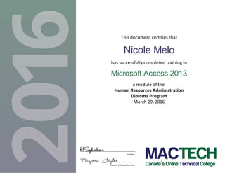 This document certifies that
Nicole Melo
has successfully completed training in
Microsoft Access 2013
a module of the
Human Resources Administration
Diploma Program
March 29, 2016
Marjorie Taylor
HSophocleous President
Director of Student Services
 