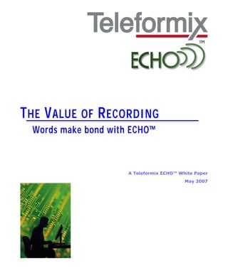 THE VALUE OF RECORDING...
Words make bond with ECHO™
1
A Teleformix ECHO™ White Paper
May 2007
 