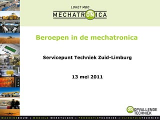 Beroepen in de mechatronica
Servicepunt Techniek Zuid-Limburg
13 mei 2011
 