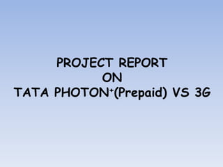 PROJECT REPORT
ON
TATA PHOTON+(Prepaid) VS 3G
 