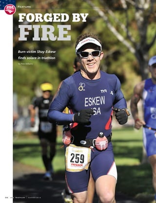 Feature
36 USA TRIATHLON SUMMER 2012
By Pete Williams
FORGED BY
FIRE
Burn victim Shay Eskew
finds solace in triathlon
 