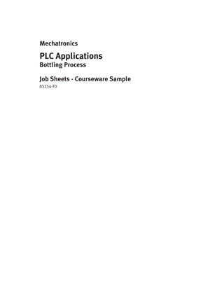 Mechatronics
PLC Applications
Bottling Process
Job Sheets - Courseware Sample
85254-F0
 
