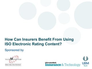 How Can Insurers Benefit From Using 
ISO Electronic Rating Content? 
Sponsored by 
 