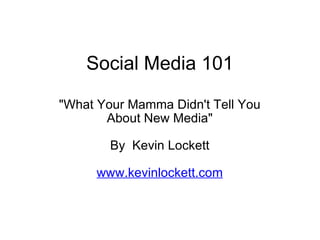 Social Media 101 &quot;What Your Mamma Didn't Tell You About New Media&quot;   By  Kevin Lockett   www.kevinlockett.com 
