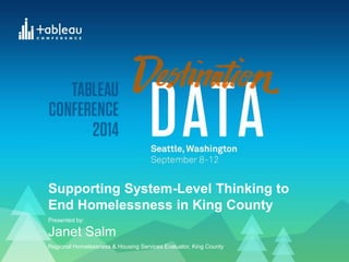 Presented by:
Janet Salm
Regional Homelessness & Housing Services Evaluator, King County
Supporting System-Level Thinking to
End Homelessness in King County
 