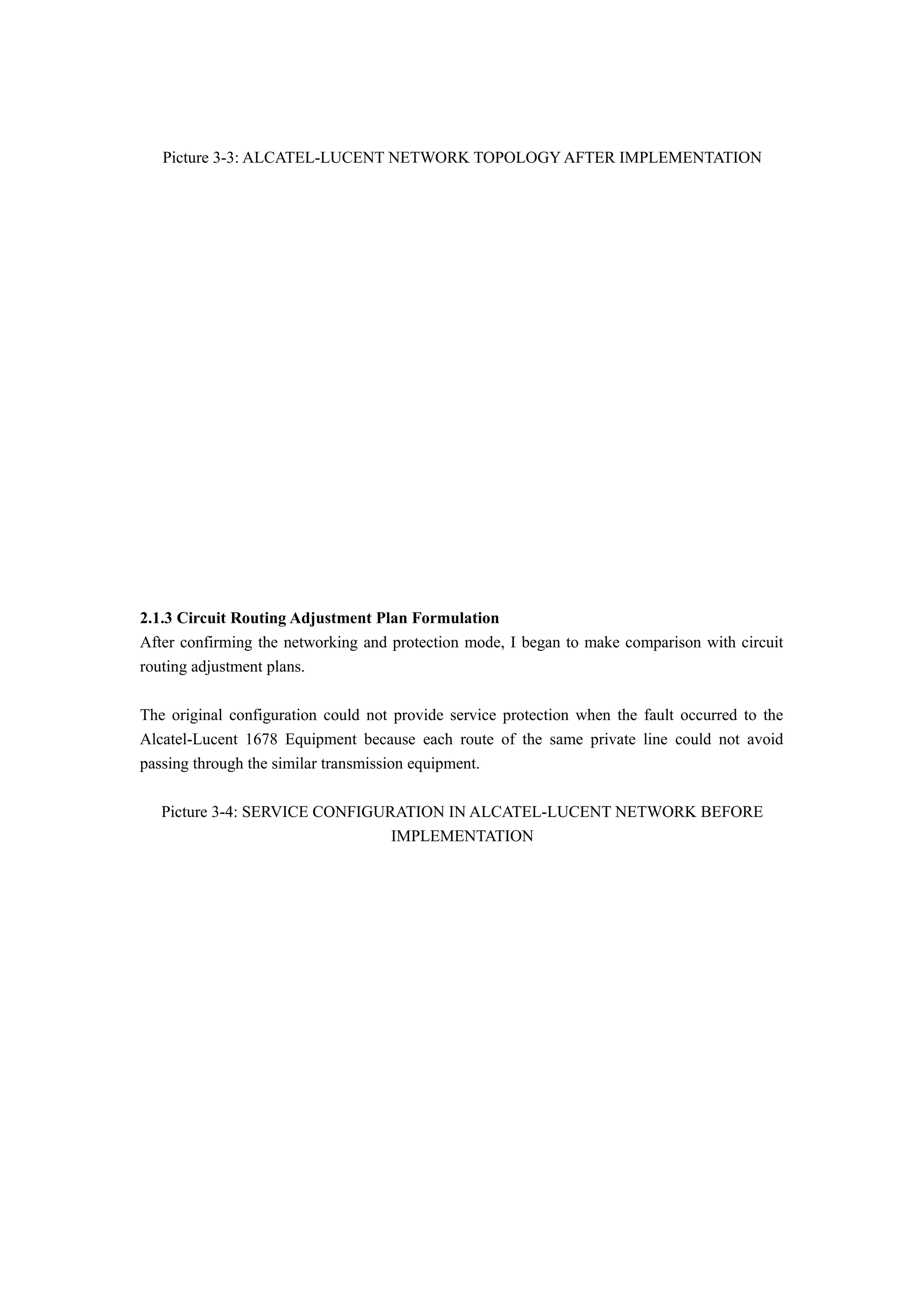 Picture 3-3: ALCATEL-LUCENT NETWORK TOPOLOGY AFTER IMPLEMENTATION
2.1.3 Circuit Routing Adjustment Plan Formulation
After confirming the networking and protection mode, I began to make comparison with circuit
routing adjustment plans.
The original configuration could not provide service protection when the fault occurred to the
Alcatel-Lucent 1678 Equipment because each route of the same private line could not avoid
passing through the similar transmission equipment.
Picture 3-4: SERVICE CONFIGURATION IN ALCATEL-LUCENT NETWORK BEFORE
IMPLEMENTATION
 