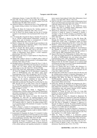 Transgenic rodent IBD models 67
Lab Anim Res | June, 2015 | Vol. 31, No. 2
inflammatory diseases. J Leukoc Biol 2008; 83(1): 13-30
39. Netea MG, Van der Graaf C, Van der Meer JW, Kullberg BJ.
Recognition of fungal pathogens by Toll-like receptors. Eur J Clin
Microbiol Infect Dis 2004; 23(9): 672-676.
40. Oshiumi H, Matsuo A, Matsumoto M, Seya T. Pan-vertebrate toll-
like receptors during evolution. Curr Genomics 2008; 9(7): 488-
493.
41. Hallman M, Rämet M, Ezekowitz RA. Toll-like receptors as
sensors of pathogens. Pediatr Res 2001; 50(3): 315-321.
42. Carty M, Bowie AG. Recent insights into the role of Toll-like
receptors in viral infection. Clin Exp Immunol 2010; 161(3): 397-
406.
43. Li P, Neubig RR, Zingarelli B, Borg K, Halushka PV, Cook JA,
Fan H. Toll-like receptor-induced inflammatory cytokines are
suppressed by gain of function or overexpression of Gα(i2)
protein. Inflammation 2012; 35(5): 1611-1617.
44. Bleich A, Hansen AK. Time to include the gut microbiota in the
hygienic standardisation of laboratory rodents. Comp Immunol
Microbiol Infect Dis 2012; 35(2): 81-92.
45. Wirtz S, Neurath MF. Mouse models of inflammatory bowel
disease. Adv Drug Deliv Rev 2007; 59(11): 1073-1083.
46. Goyal N, Rana A, Ahlawat A, Bijjem KR, Kumar P. Animal
models of inflammatory bowel disease: a review. Inflammo-
pharmacology 2014; 22(4): 219-233.
47. Bilsborough J and Viney JL Expert Opinion In Drug Discovery
2007; 1(1): 69-83.
48. Siddiqui KR, Laffont S, Powrie F. E-cadherin marks a subset of
inflammatory dendritic cells that promote T cell-mediated colitis.
Immunity 2010; 32(4): 557-567.
49. Bassaganya-Riera J, DiGuardo M, Climent M, Vives C, Carbo A,
Jouni ZE, Einerhand AW, O’Shea M, Hontecillas R. Activation of
PPARγ and δ by dietary punicic acid ameliorates intestinal
inflammation in mice. Br J Nutr 2011; 106 (6): 878-886.
50. Nguyen DD, Esteon MA, Muthyupalani S, Mobley MW, Potter
AF, Taylor NS, Snapper SB, Fox JG. Helicobacter is required for
colitis in WASP-deficient mice and induces colon cancer.
Gastroenterology 2010; 138(5), Su pplement 1 pp S5579-5580.
51. Hahm KB, Im YH, Parks TW, Park SH, Markowitz S, Jung HY,
Green J, Kim SJ. Loss of transforming growth factor beta
signalling in the intestine contributes to tissue injury in
inflammatory bowel disease. Gut 2001; 49(2): 190-198.
52. Hahm KB, Lee KM, Kim YB, Hong WS, Lee WH, Han SU, Kim
MW, Ahn BO, Oh TY, Lee MH, Green J, Kim SJ. Conditional
loss of TGF-beta signalling leads to increased susceptibility to
gastrointestinal carcinogenesis in mice. Aliment Pharmacol Ther
2002; 16 Suppl 2: 115-127.
53. Seamons A, Treuting PM, Brabb T, Maggio-Price L.
Characterization of dextran sodium sulfate-induced inflammation
and colonic tumorigenesis in Smad3(-/-) mice with dysregulated
TGFβ. PLoS One 2013; 8(11): e79182.
54. Kang SS, Bloom SM, Norian LA, Geske MJ, Flavell RA,
Stappenbeck TS, Allen PM. An antibiotic-responsive mouse
model of fulminant ulcerative colitis. PLoS Med 2008; 5(3): e41.
55. Spencer SD, Di Marco F, Hooley J, Pitts-Meek S, Bauer M, Ryan
AM, Sordat B, Gibbs VC, Aguet M. The orphan receptor CRF2-
4 is an essential subunit of the interleukin 10 receptor. J Exp Med
1998; 187(4): 571-578.
56. Keffer J, Probert L, Cazlaris H, Georgopoulos S, Kaslaris E,
Kioussis D, Kollias G. Transgenic mice expressing human tumour
necrosis factor: a predictive genetic model of arthritis. EMBO J
1991; 10(13): 4025-4031.
57. Kontoyiannis D, Pasparakis M, Pizarro TT, Cominelli F, Kollias
G. Impaired on/off regulation of TNF biosynthesis in mice lacking
TNF AU-rich elements: implications for joint and gut-associated
immunopathologies. Immunity 1999; 10(3): 387-398.
58. Kontoyiannis D, Boulougouris G, Manoloukos M, Armaka M,
Apostolaki M, Pizarro T, Kotlyarov A, Forster I, Flavell R,
Gaestel M, Tsichlis P, Cominelli F, Kollias G. Genetic dissection
of the cellular pathways and signaling mechanisms in modeled
tumor necrosis factor-induced Crohn’s-like inflammatory bowel
disease. J Exp Med 2002; 196(12): 1563-1574.
59. Hale LP, Greer PK. A novel murine model of inflammatory bowel
disease and inflammation-associated colon cancer with ulcerative
colitis-like features. PLoS One 2012; 7(7): e41797
60. Strober W, Nakamura K, Kitani A. The SAMP1/Yit mouse:
another step closer to modeling human inflammatory bowel
disease. J Clin Invest 2001; 107(6): 667-670.
61. Mitsuyama K, Matsumoto S, Rose-John S, Suzuki A, Hara T,
Tomiyasu N, Handa K, Tsuruta O, Funabashi H, Scheller J,
Toyonaga A, Sata M. STAT3 activation via interleukin 6 trans-
signalling contributes to ileitis in SAMP1/Yit mice. Gut 2006;
55(9): 1263-1269.
62. Pizarro TT, Pastorelli L, Bamias G, Garg RR, Reuter BK,
Mercado JR, Chieppa M, Arseneau KO, Ley K, Cominelli F.
SAMP1/YitFc mouse strain: a spontaneous model of Crohn's
disease-like ileitis. Inflamm Bowel Dis 2011; 17(12): 2566 -2584.
63. Mueller C. Tumour necrosis factor in mouse models of chronic
intestinal inflammation. Immunology 2002; 105(1): 1-8.
64. Williams HR, Cox IJ, Walker DG, Cobbold JF, Taylor-Robinson
SD, Marshall SE, Orchard TR. Differences in gut microbial
metabolism are responsible for reduced hippurate synthesis in
Crohn’s disease. BMC Gastroenterol 2010; 10: 108.
65. Nguyen DD, Esteon MA, Muthyupalani S, Mobley MW, Potter
AF, Taylor NS, Snapper SB and Fox JG. Helicobacter is required
for colitis in WASP-deficient mice and induces colon cancer.
Gastroenterology 2010; 138(5), Supplement 1: S5579-5580.
66. Milia AF, Ibba-Manneschi L, Manetti M, Benelli G, Messerini L,
Matucci-Cerinic M. HLA-B27 transgenic rat: an animal model
mimicking gut and joint involvement in human spondyloarthritides.
Ann N Y Acad Sci 2009; 1173: 570-574.
67. Koleva PT, Valcheva RS, Sun X, Gänzle MG, Dieleman LA.
Inulin and fructo-oligosaccharides have divergent effects on
colitis and commensal microbiota in HLA-B27 transgenic rats. Br
J Nutr 2012; 108(9): 1633-1643
68. McGuckin MA, Eri RD, Das I, Lourie R, Florin TH. ER stress and
the unfolded protein response in intestinal inflammation. Am J
Physiol Gastrointest Liver Physiol 2010; 298(6): G820-G832
69. Buchholz BM, Billiar TR, Bauer AJ. Dominant role of the
MyD88-dependent signaling pathway in mediating early
endotoxin-induced murine ileus. Am J Physiol Gastrointest Liver
Physiol 2010; 299(2): G531-G538.
70. Gibson DL, Montero M, Ropeleski MJ, Bergstrom KS, Ma C,
Ghosh S, Merkens H, Huang J, Månsson LE, Sham HP, McNagny
KM, Vallance BA. Interleukin-11 reduces TLR4-induced colitis in
TLR2-deficient mice and restores intestinal STAT3 signaling.
Gastroenterology 2010; 139(4): 1277-1288.
71. Majumdar D, Tiernan JP, Lobo AJ, Evans CA, Corfe BM.
Keratins in colorectal epithelial function and disease. Int J Exp
Pathol 2012; 93(5): 305-318.
72. Zhao F, Edwards R, Dizon D, Afrasiabi K, Mastroianni JR,
Geyfman M, Ouellette AJ, Andersen B, Lipkin SM. Disruption of
Paneth and goblet cell homeostasis and increased endoplasmic
reticulum stress in Agr2-/- mice. Dev Biol 2010; 338(2): 270-279.
73. Park SW, Zhen G, Verhaeghe C, Nakagami Y, Nguyenvu LT,
Barczak AJ, Killeen N, Erle DJ. The protein disulfide isomerase
AGR2 is essential for production of intestinal mucus. Proc Natl
Acad Sci U S A 2009; 106 (17): 6950-6955.
74. O'Gorman S, Dagenais NA, Qian M, Marchuk Y. Protamine-Cre
recombinase transgenes efficiently recombine target sequences in
the male germ line of mice, but not in embryonic stem cells. Proc
Natl Acad Sci U S A 1997; 94(26): 14602-14607.
75. Badea TC, Wang Y, Nathans J. A noninvasive genetic/
pharmacologic strategy for visualizing cell morphology and clonal
relationships in the mouse. J Neurosci 2003; 23(6): 2314-2322.
76. Garcia EL, Mills AA. Getting around lethality with inducible Cre-
mediated excision. Semin Cell Dev Biol 2002; 13(2): 151-158.
77. Ryu H, Posca D, Barrett T. Bin1: a new player in IBD barrier
dysfunction. Dig Dis Sci 2012; 57(7): 1751-1753.
 