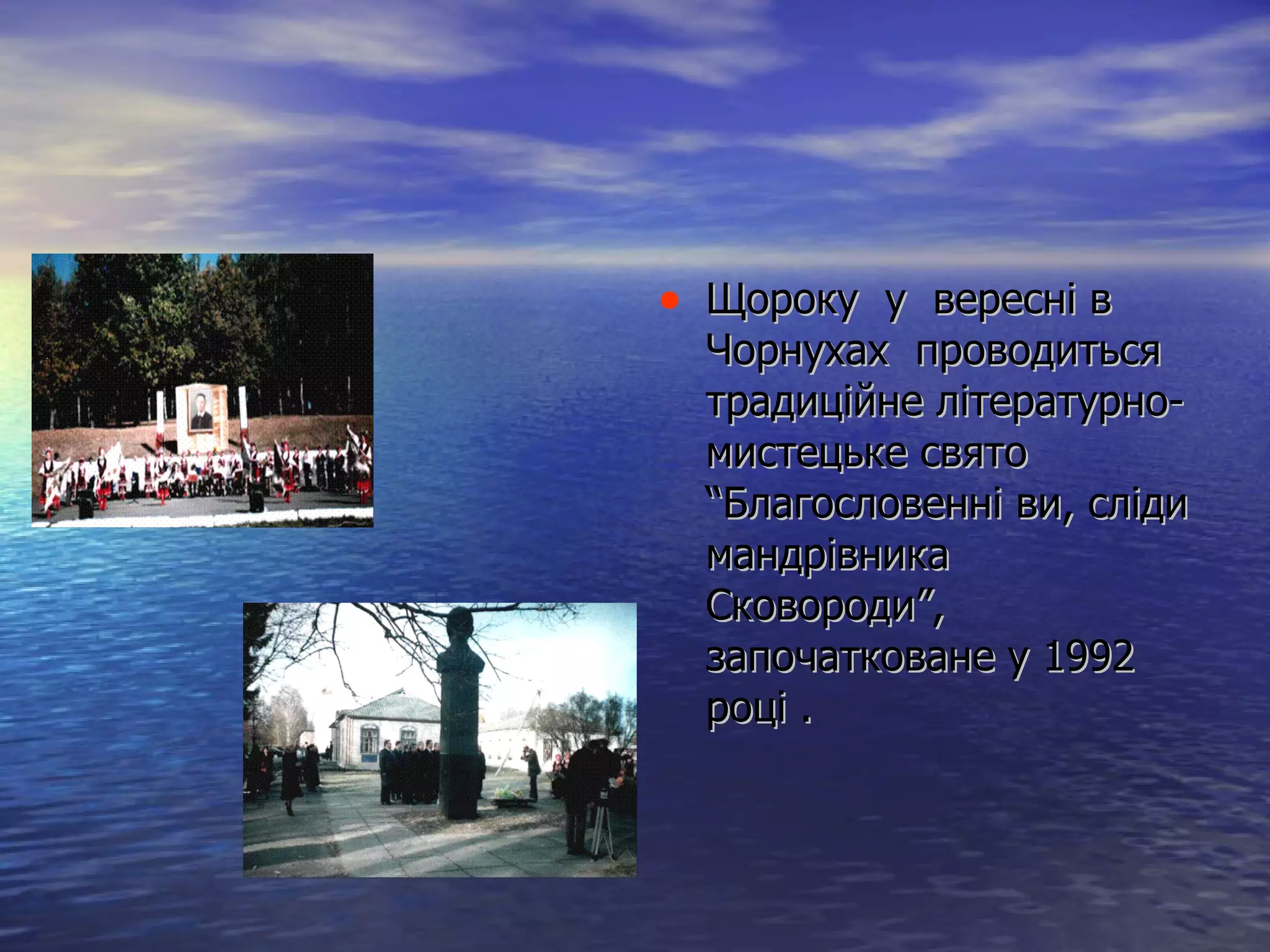 Щороку  у  вересні в Чорнухах  проводиться традиційне літературно-мистецьке свято  “ Благословенні ви, сліди мандрівника Сковороди ” , започатковане у 1992 році  . 