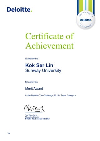 Yee Wing Peng
Managing Director
Deloitte Tax Services Sdn Bhd
Tax
Certificate of
Achievement
is awarded to
for achieving
Merit Award
in the Deloitte Tax Challenge 2015 - Team Category
Kok Ser Lin
Sunway University
 