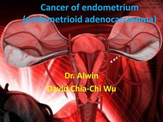 Cancer of endometrium
(endometrioid adenocarcinoma)
Dr. Alwin
David Chia-Chi Wu
 