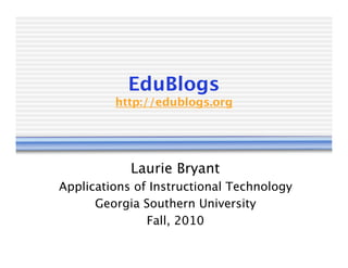 EduBlogs
         http://edublogs.org




            Laurie Bryant
Applications of Instructional Technology
      Georgia Southern University
               Fall, 2010
 