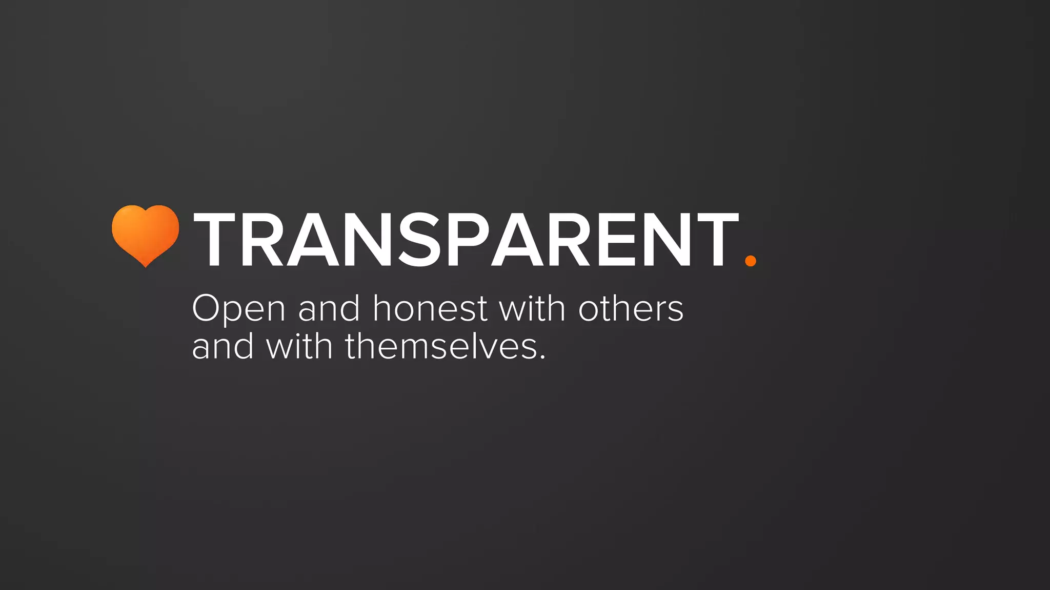 Open and honest with others
and with themselves.
TRANSPARENT.
 