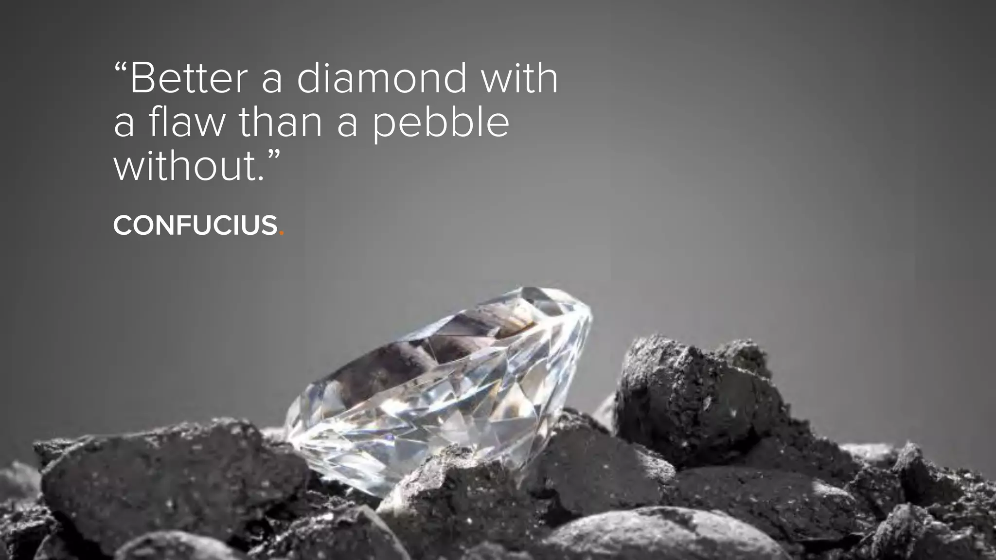“Better a diamond with
a flaw than a pebble
without.”
CONFUCIUS.
 