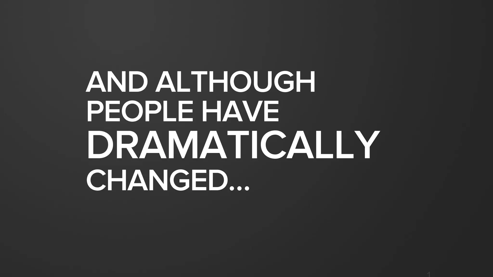 AND ALTHOUGH
PEOPLE HAVE
DRAMATICALLY
CHANGED…
 
