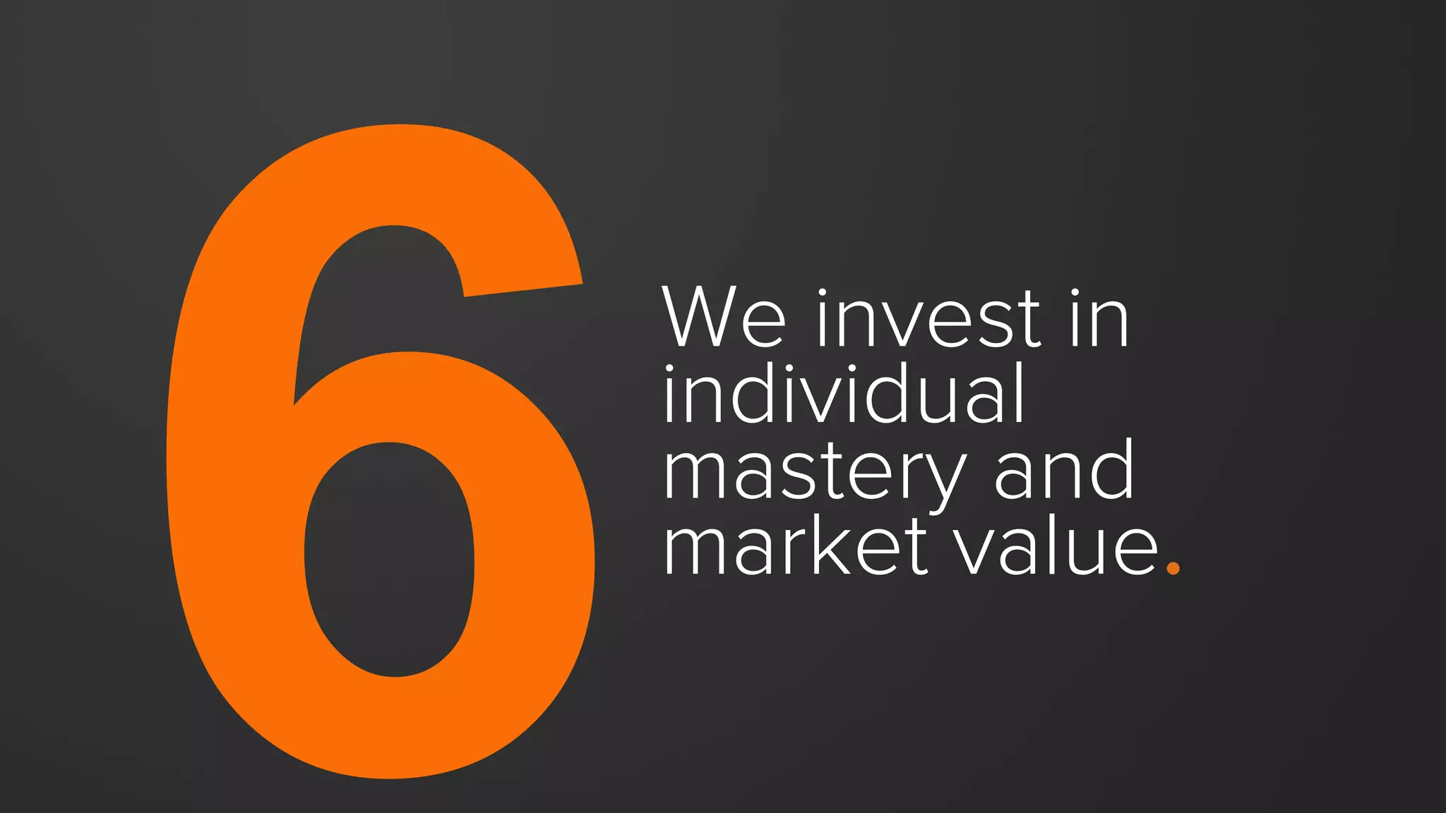 We invest in
individual
mastery and
market value.
 