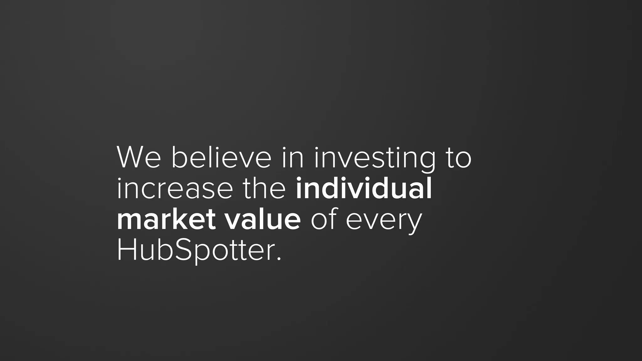 We believe in investing to
increase the individual
market value of every
HubSpotter.
 