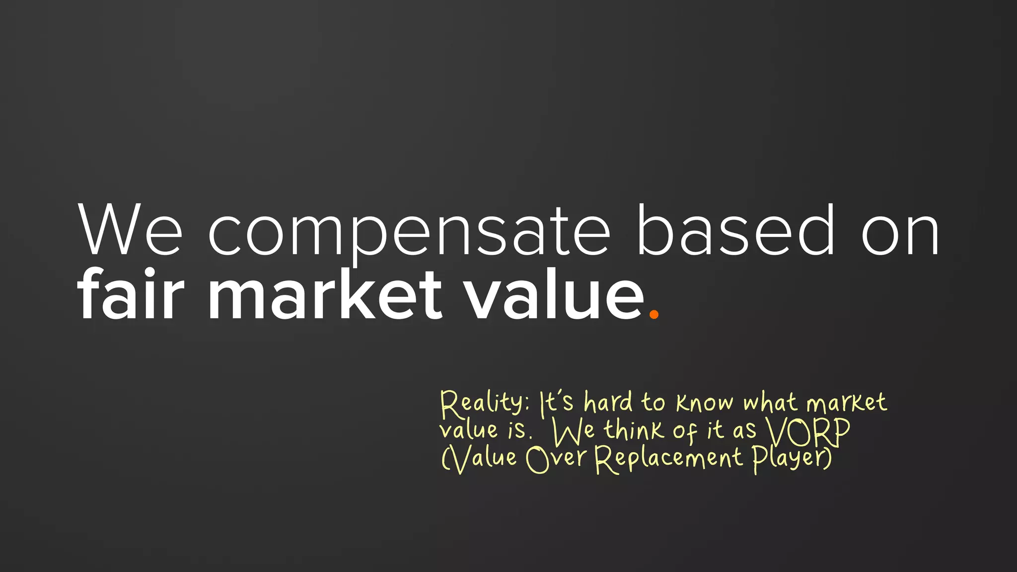 We compensate based on
fair market value.
Reality: It’s hard to know what market
value is. We think of it as VORP
(Value Over Replacement Player)
 