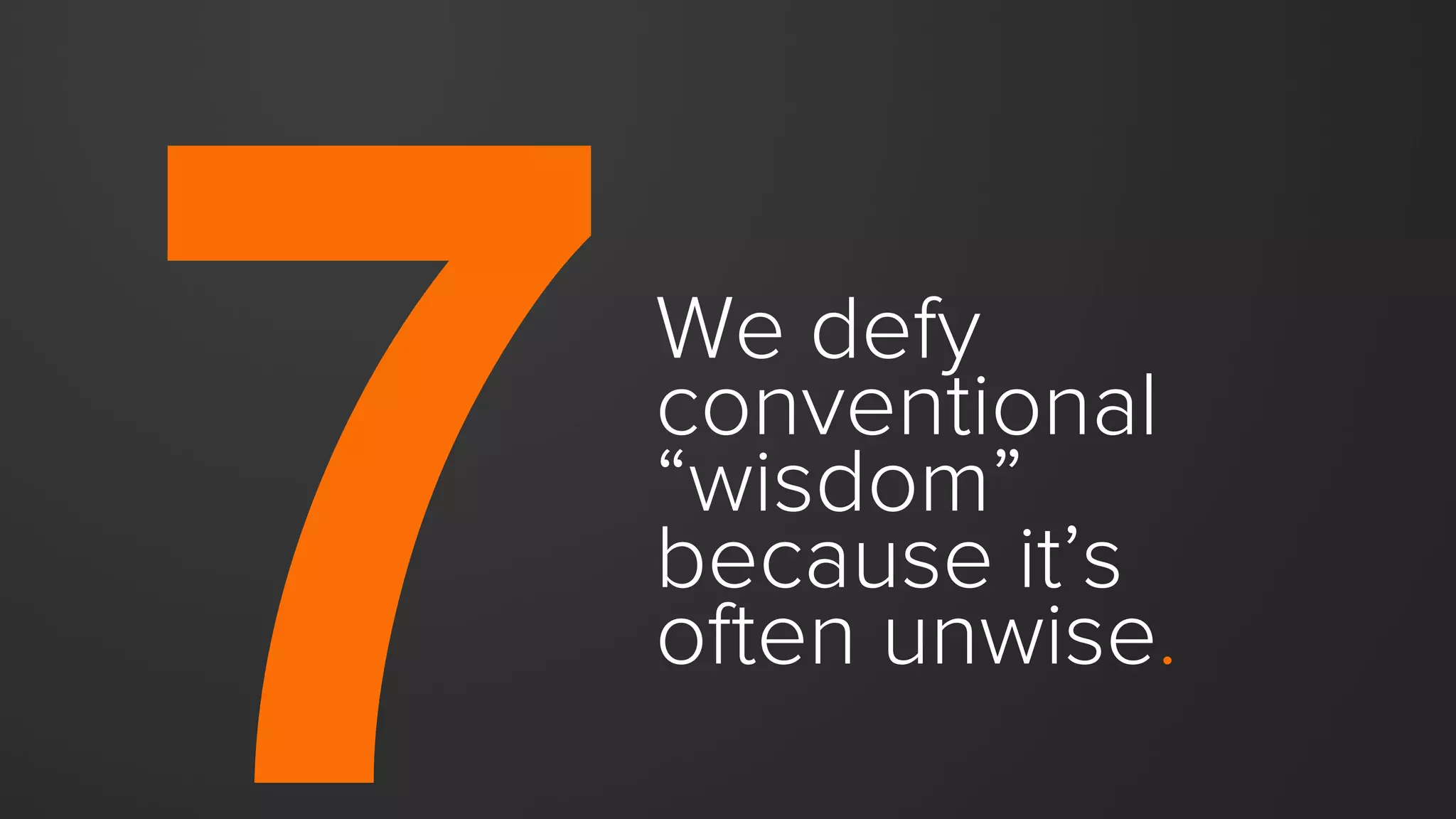 We defy
conventional
“wisdom”
because it’s
often unwise.
 
