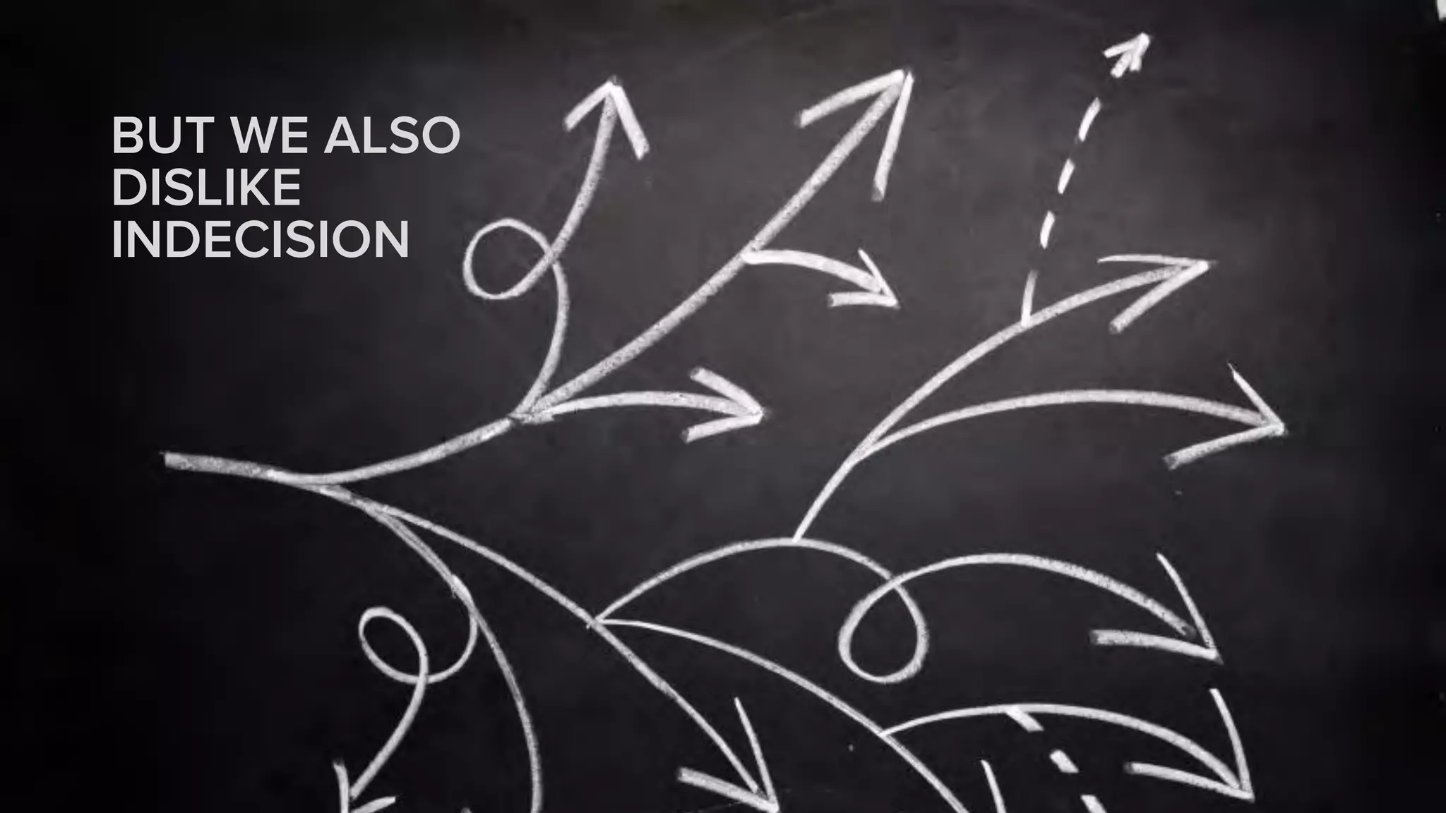 BUT WE ALSO
DISLIKE
INDECISION
 