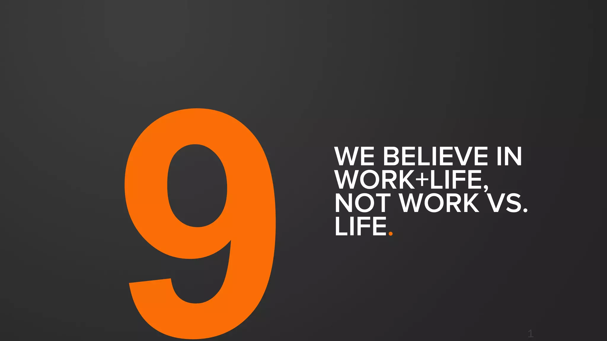1
WE BELIEVE IN
WORK+LIFE,
NOT WORK VS.
LIFE.
 