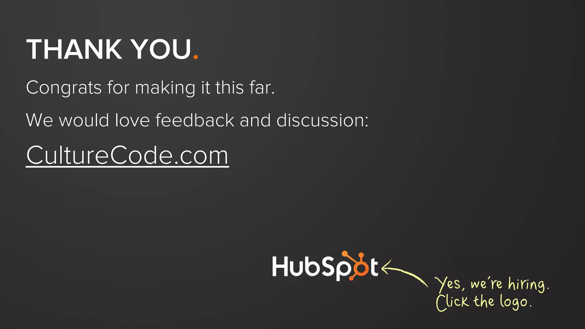 THANK YOU.
Congrats for making it this far.
We would love feedback and discussion:
CultureCode.com
Yes, we’re hiring.
Click the logo.
 