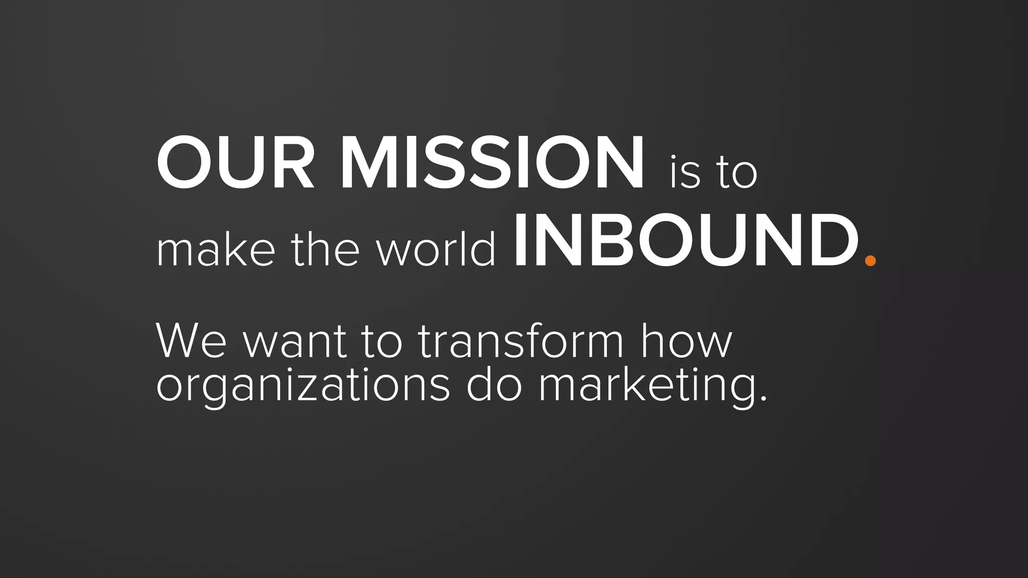 OUR MISSION is to
make the world INBOUND.
We want to transform how
organizations do marketing.
 