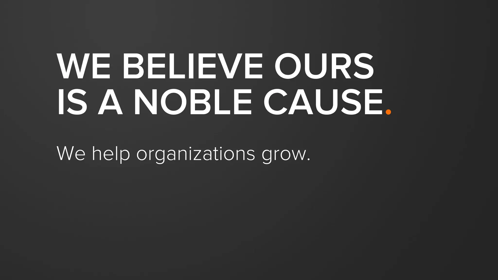 WE BELIEVE OURS
IS A NOBLE CAUSE.
We help organizations grow.
 