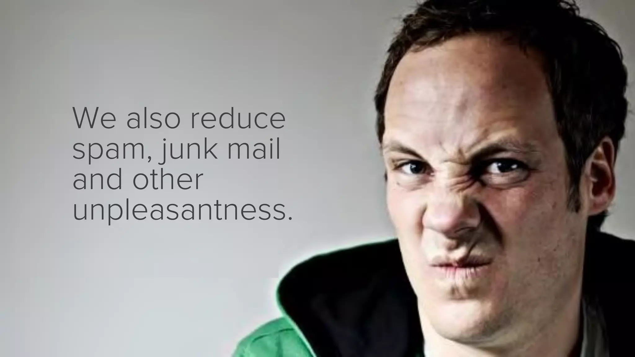 We also reduce
spam, junk mail
and other
unpleasantness.
 