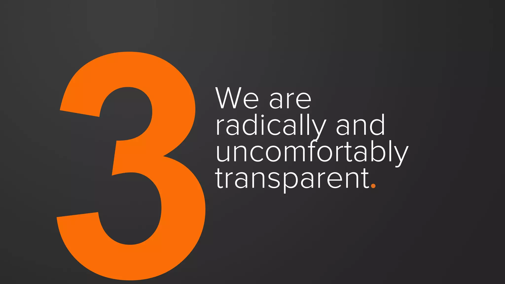 We are
radically and
uncomfortably
transparent.
 