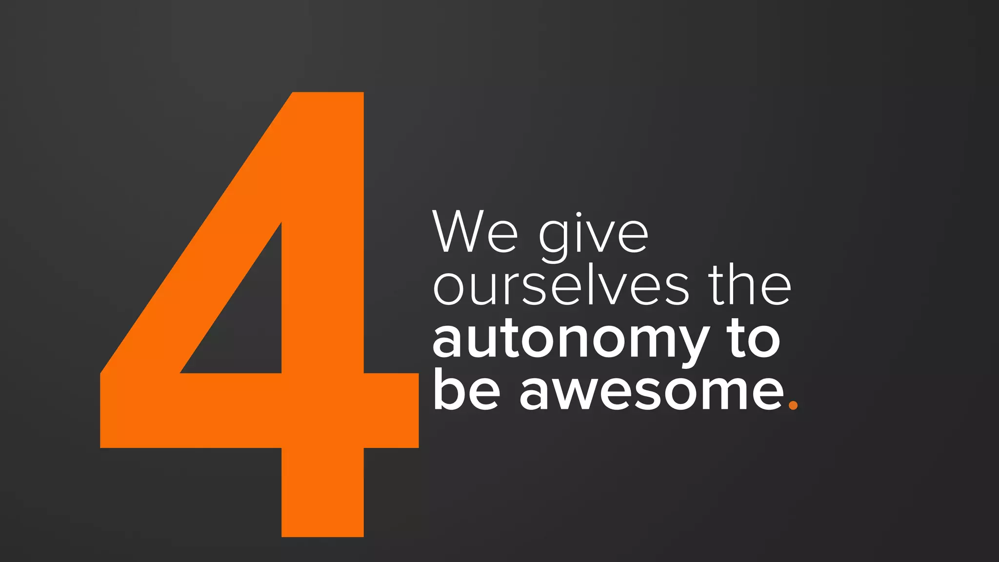 We give
ourselves the
autonomy to
be awesome.
 