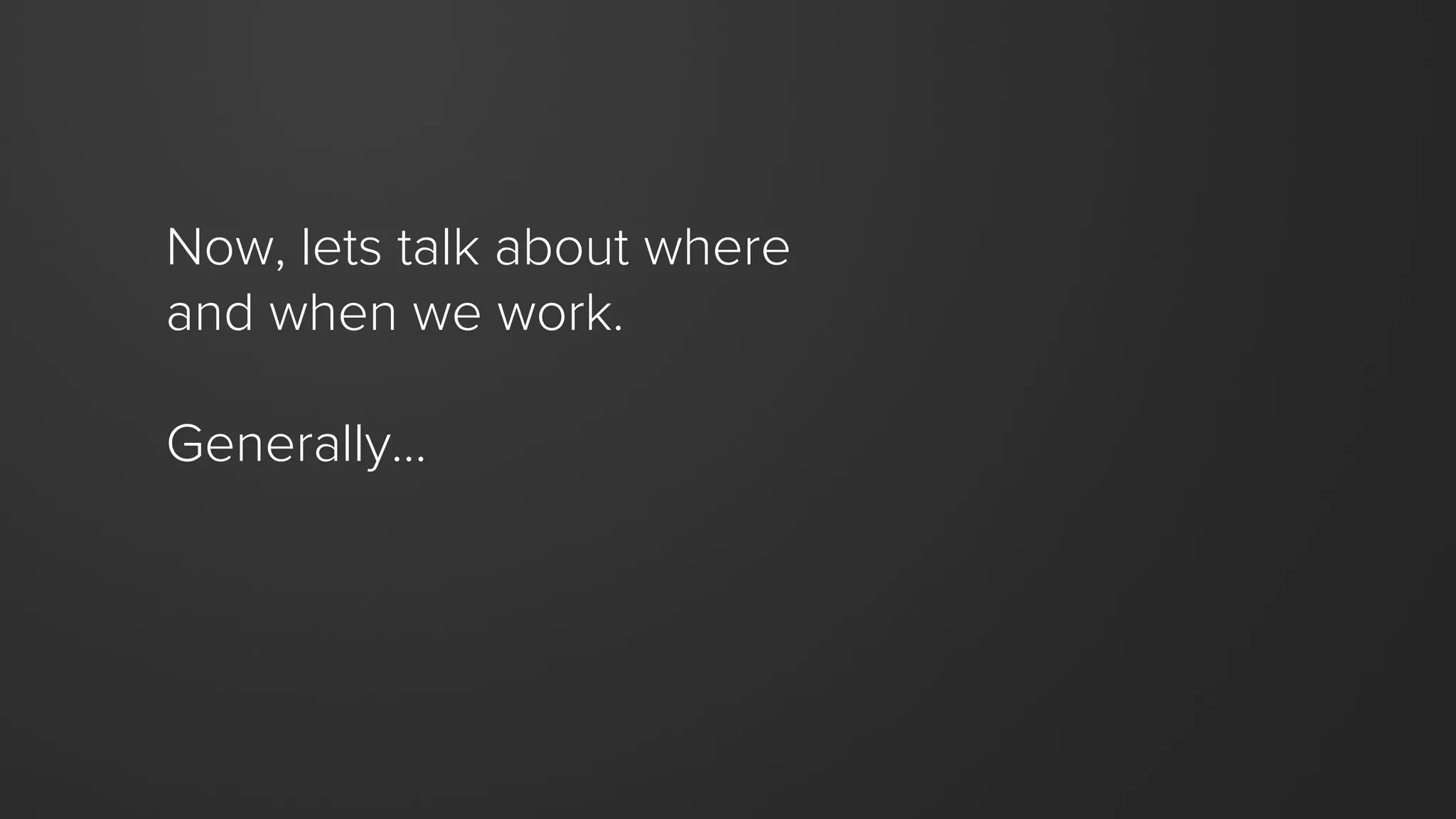 Now, lets talk about where
and when we work.
Generally…
 