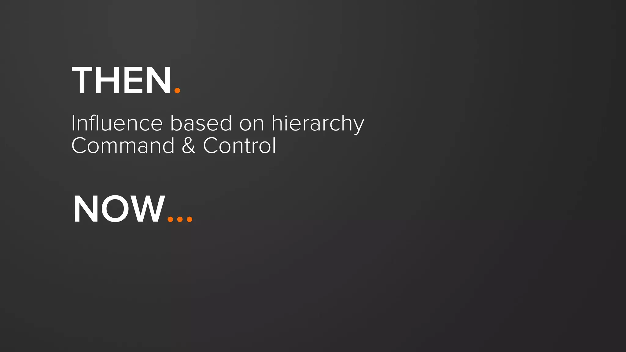 THEN.
Influence based on hierarchy
Command & Control
NOW…
 