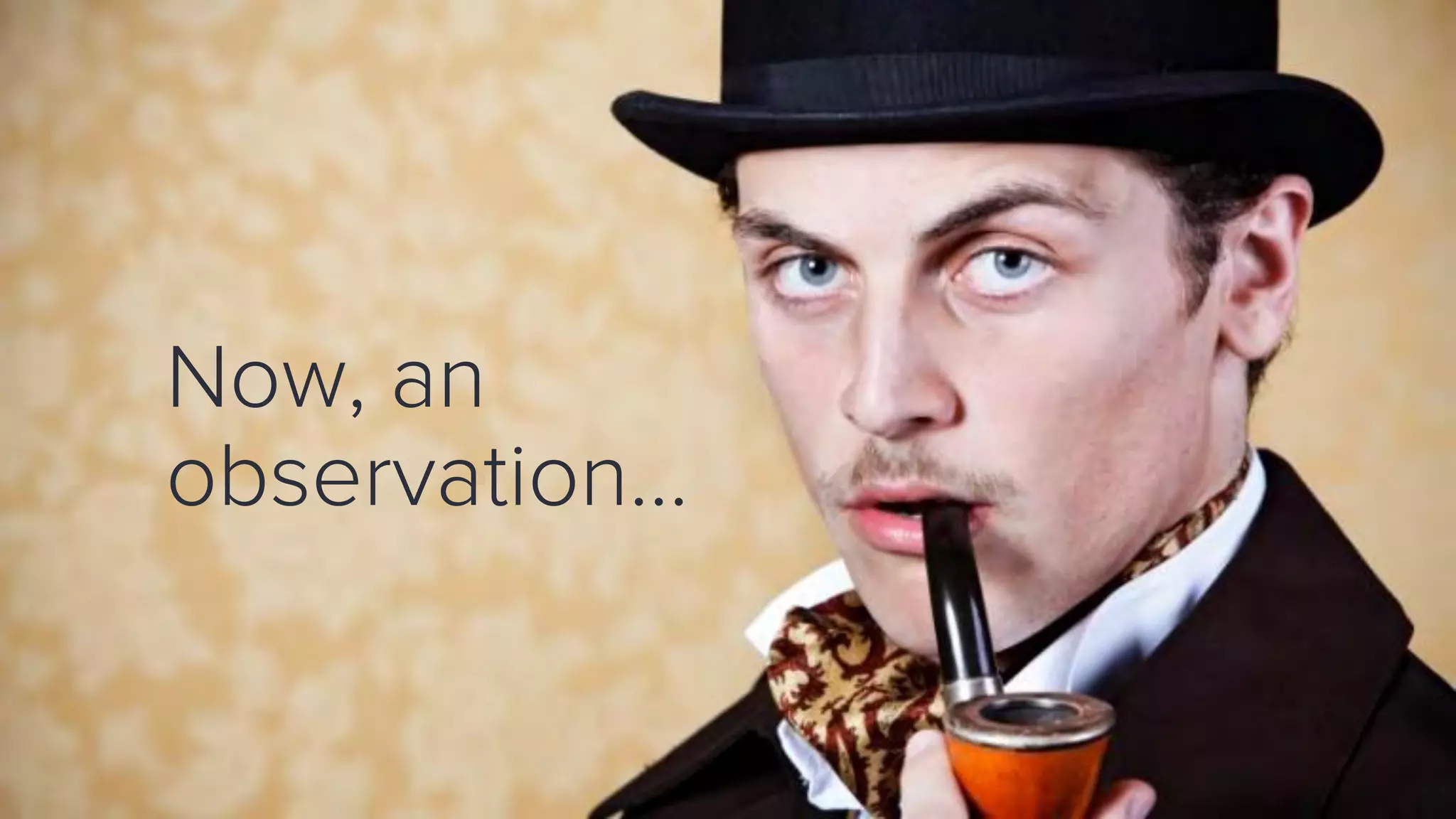 Now, an
observation…
 