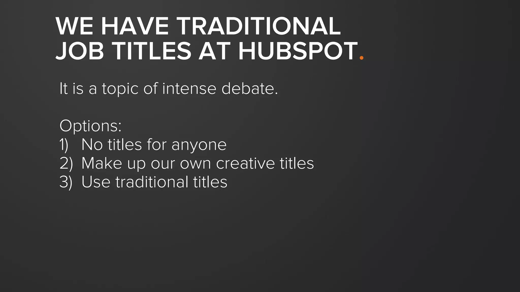 WE HAVE TRADITIONAL
JOB TITLES AT HUBSPOT.
It is a topic of intense debate.
Options:
1) No titles for anyone
2) Make up our own creative titles
3) Use traditional titles
 