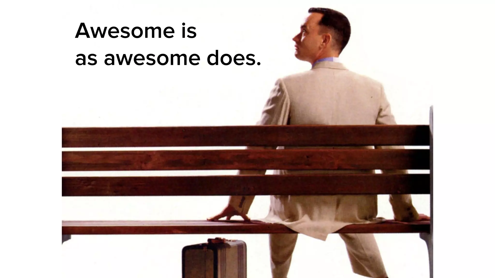 Awesome is
as awesome does.
 