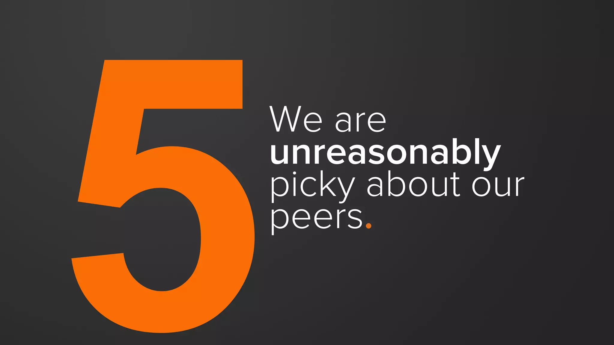 We are
unreasonably
picky about our
peers.
 