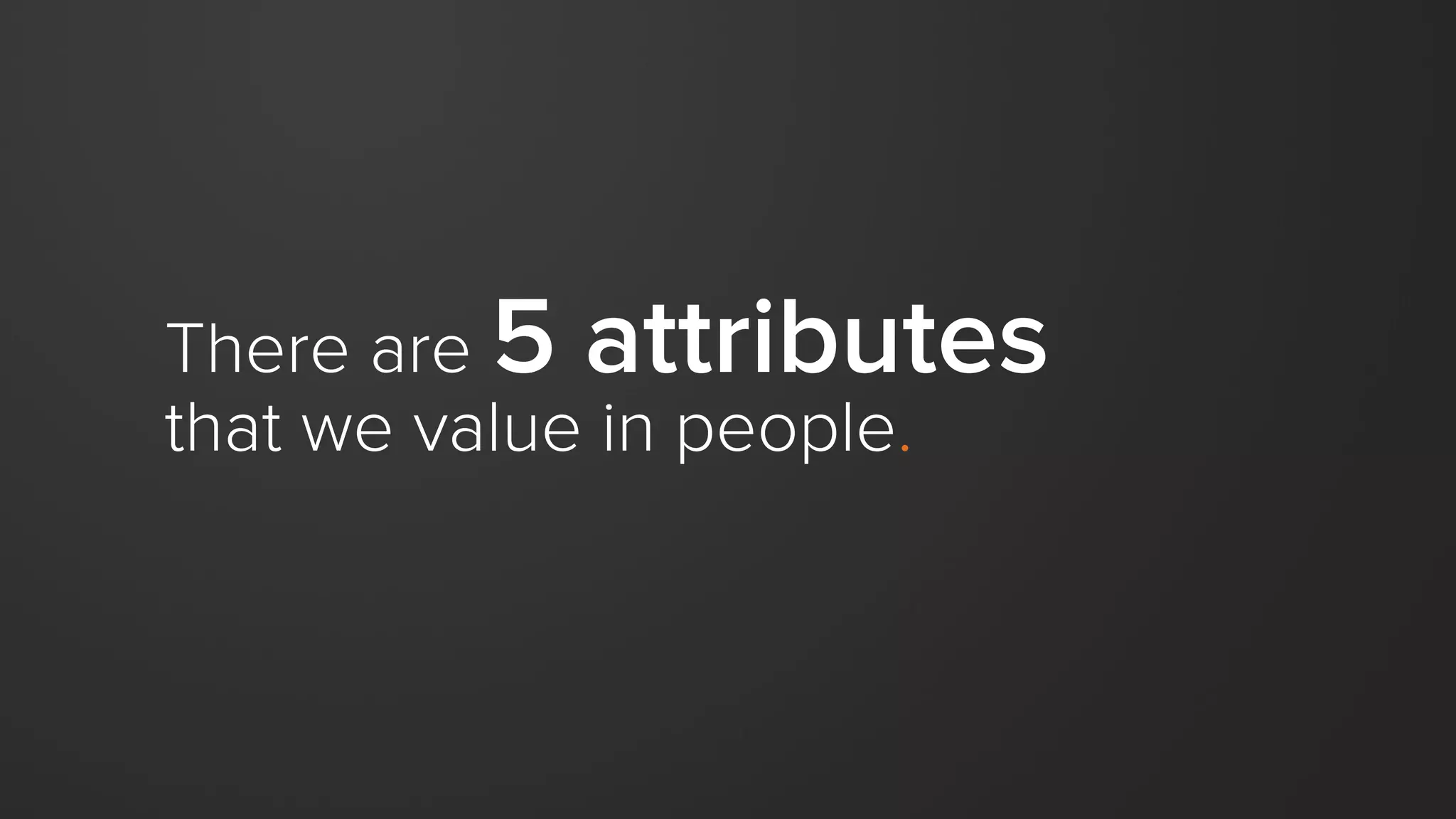There are 5 attributes
that we value in people.
 
