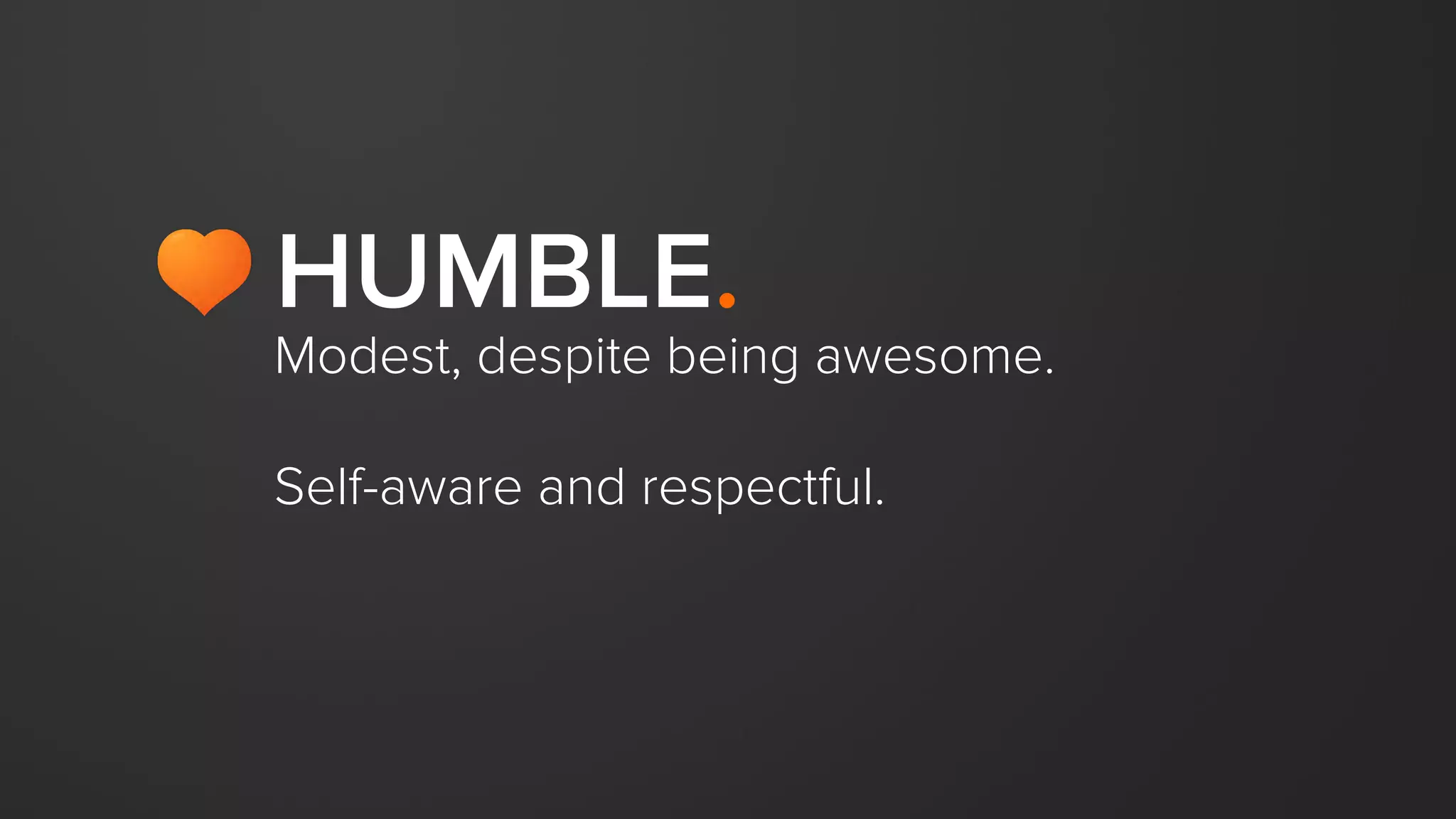 Modest, despite being awesome.
Self-aware and respectful.
HUMBLE.
 