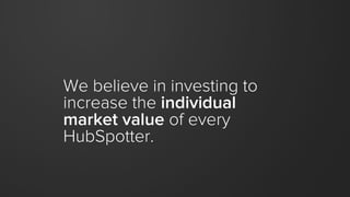We believe in investing to
increase the individual
market value of every
HubSpotter.
 