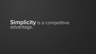1
Simplicity is a competitive
advantage.
 